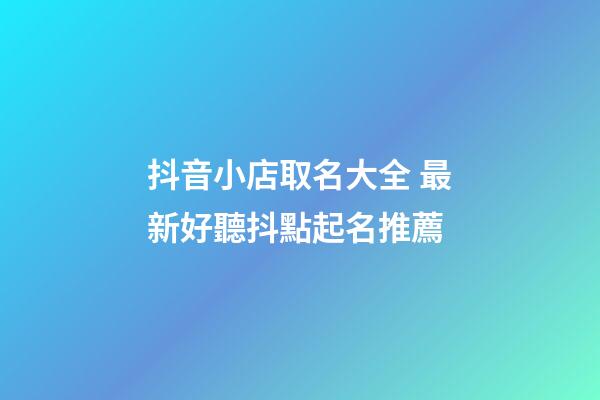 抖音小店取名大全 最新好聽抖點起名推薦-第1張-店鋪起名-玄機派